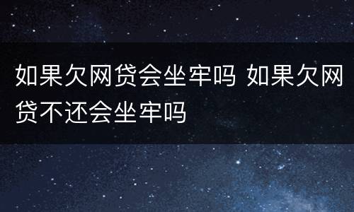 如果欠网贷会坐牢吗 如果欠网贷不还会坐牢吗