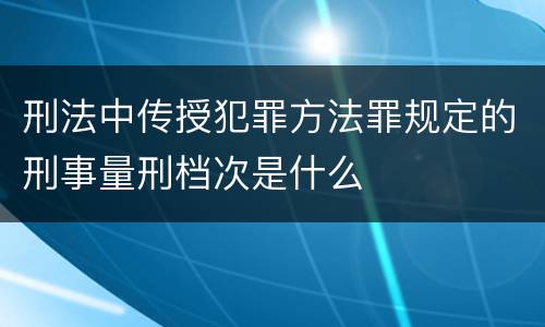 刑法中传授犯罪方法罪规定的刑事量刑档次是什么