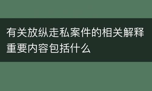 有关放纵走私案件的相关解释重要内容包括什么