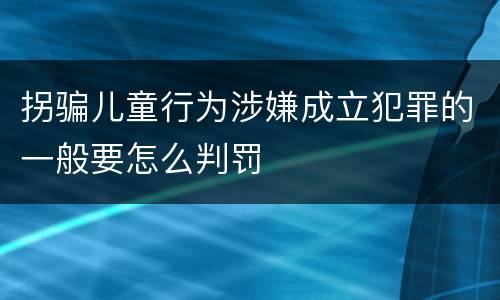 拐骗儿童行为涉嫌成立犯罪的一般要怎么判罚