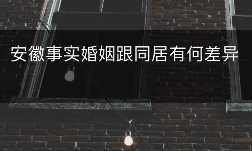安徽事实婚姻跟同居有何差异