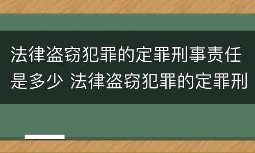 法律盗窃犯罪的定罪刑事责任是多少 法律盗窃犯罪的定罪刑事责任是多少