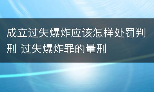 成立过失爆炸应该怎样处罚判刑 过失爆炸罪的量刑