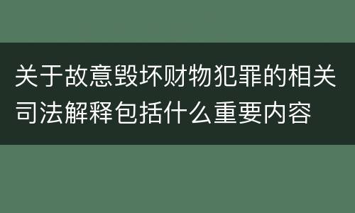 关于故意毁坏财物犯罪的相关司法解释包括什么重要内容