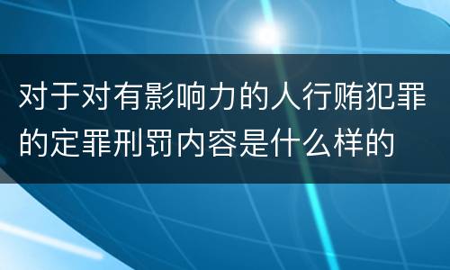 对于对有影响力的人行贿犯罪的定罪刑罚内容是什么样的