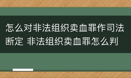 怎么对非法组织卖血罪作司法断定 非法组织卖血罪怎么判