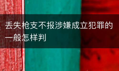 丢失枪支不报涉嫌成立犯罪的一般怎样判
