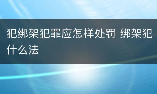 犯绑架犯罪应怎样处罚 绑架犯什么法