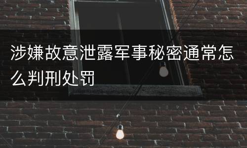 涉嫌故意泄露军事秘密通常怎么判刑处罚