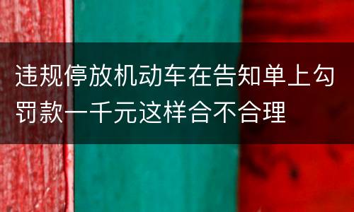 违规停放机动车在告知单上勾罚款一千元这样合不合理