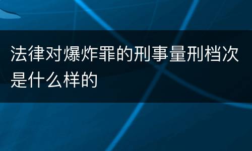 法律对爆炸罪的刑事量刑档次是什么样的