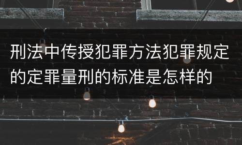 刑法中传授犯罪方法犯罪规定的定罪量刑的标准是怎样的