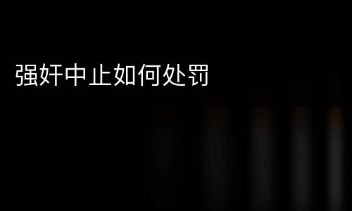 强奸中止如何处罚