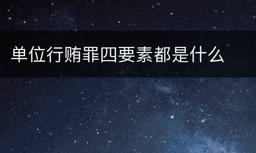 单位行贿罪四要素都是什么