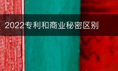 2022专利和商业秘密区别