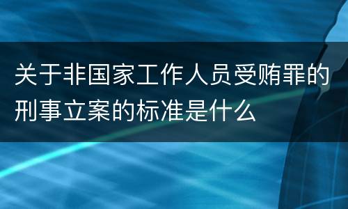 关于非国家工作人员受贿罪的刑事立案的标准是什么