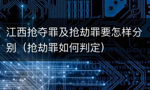 江西抢夺罪及抢劫罪要怎样分别（抢劫罪如何判定）