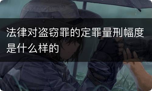 法律对盗窃罪的定罪量刑幅度是什么样的