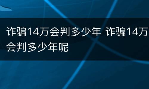 诈骗14万会判多少年 诈骗14万会判多少年呢