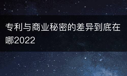 专利与商业秘密的差异到底在哪2022