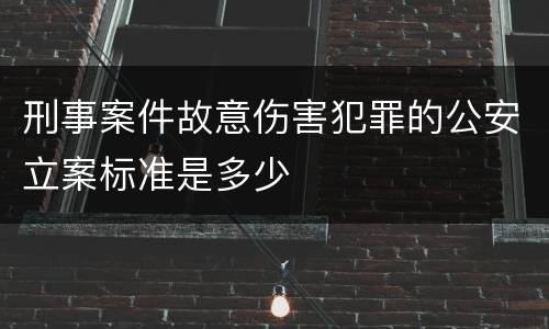 刑事案件故意伤害犯罪的公安立案标准是多少