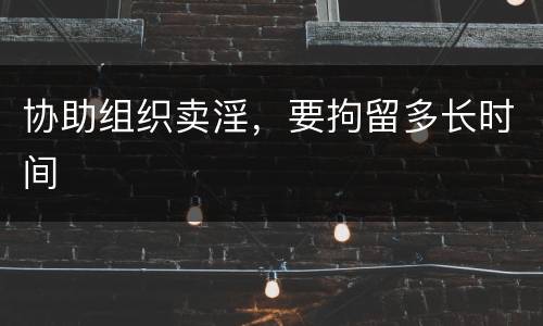 协助组织卖淫，要拘留多长时间