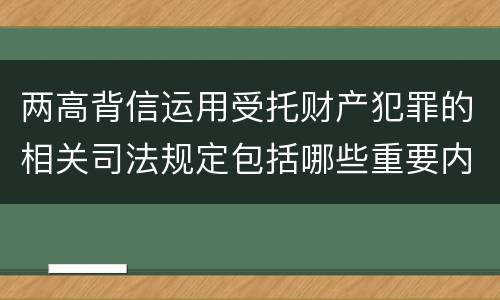 两高背信运用受托财产犯罪的相关司法规定包括哪些重要内容