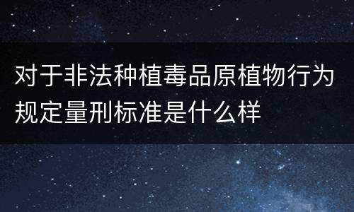 对于非法种植毒品原植物行为规定量刑标准是什么样