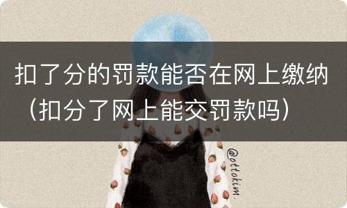 扣了分的罚款能否在网上缴纳（扣分了网上能交罚款吗）