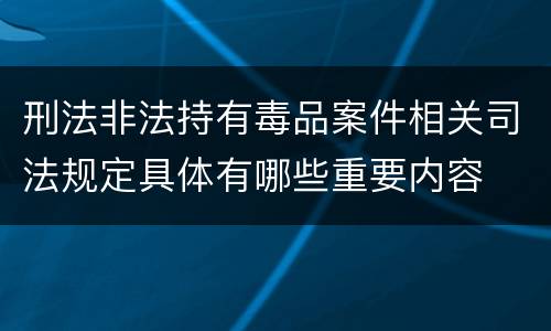 刑法非法持有毒品案件相关司法规定具体有哪些重要内容