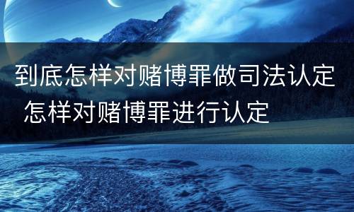 到底怎样对赌博罪做司法认定 怎样对赌博罪进行认定