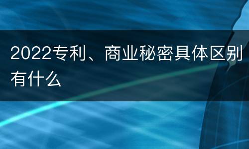 2022专利、商业秘密具体区别有什么