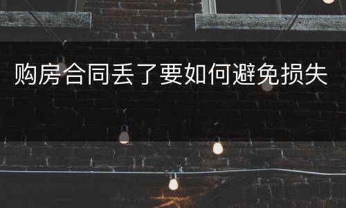 购房合同丢了要如何避免损失