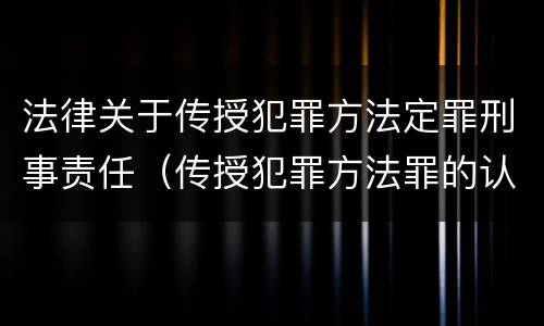 法律关于传授犯罪方法定罪刑事责任（传授犯罪方法罪的认定）