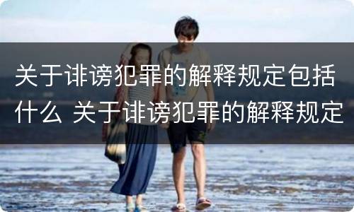 关于诽谤犯罪的解释规定包括什么 关于诽谤犯罪的解释规定包括什么内容