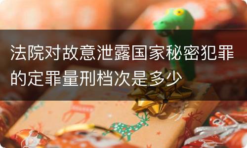 法院对故意泄露国家秘密犯罪的定罪量刑档次是多少