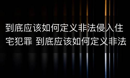 到底应该如何定义非法侵入住宅犯罪 到底应该如何定义非法侵入住宅犯罪