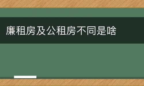 廉租房及公租房不同是啥