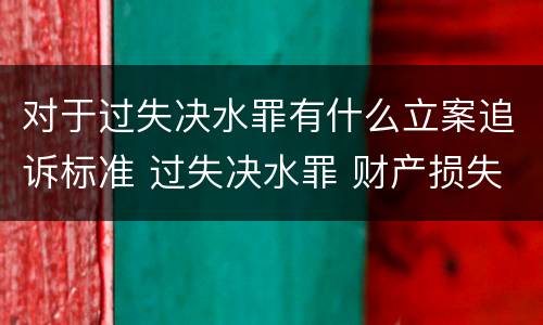 对于过失决水罪有什么立案追诉标准 过失决水罪 财产损失标准