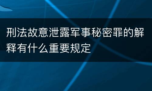 刑法故意泄露军事秘密罪的解释有什么重要规定