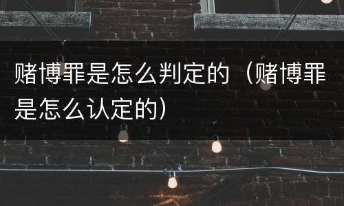 赌博罪是怎么判定的（赌博罪是怎么认定的）