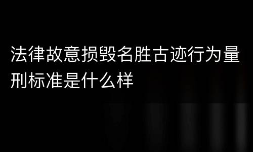 法律故意损毁名胜古迹行为量刑标准是什么样