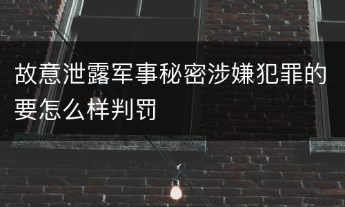 故意泄露军事秘密涉嫌犯罪的要怎么样判罚