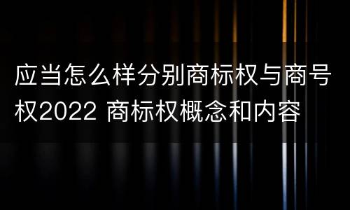 应当怎么样分别商标权与商号权2022 商标权概念和内容