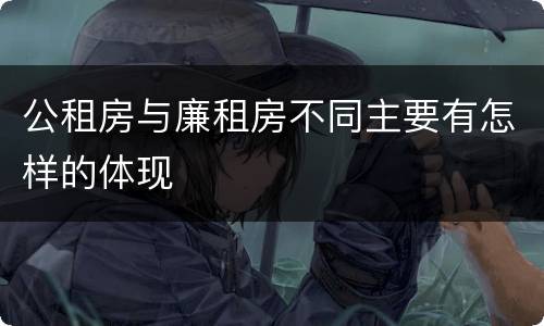 公租房与廉租房不同主要有怎样的体现