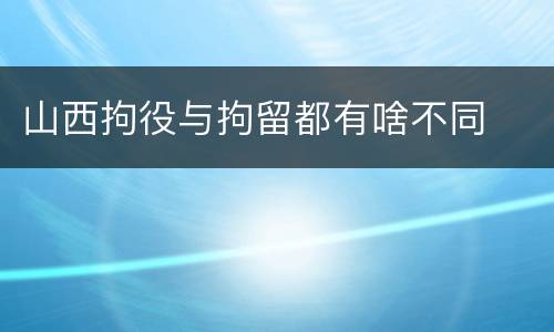 山西拘役与拘留都有啥不同