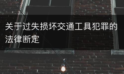 关于过失损坏交通工具犯罪的法律断定