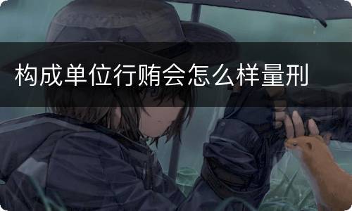 构成单位行贿会怎么样量刑