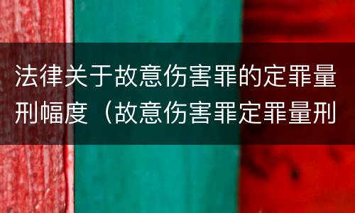 法律关于故意伤害罪的定罪量刑幅度（故意伤害罪定罪量刑标准）