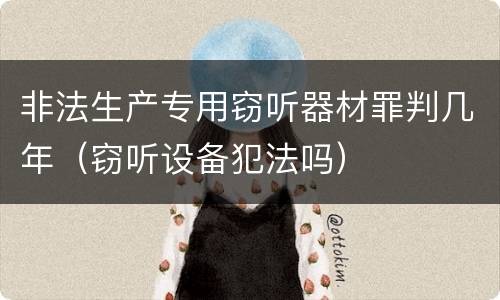 非法生产专用窃听器材罪判几年（窃听设备犯法吗）